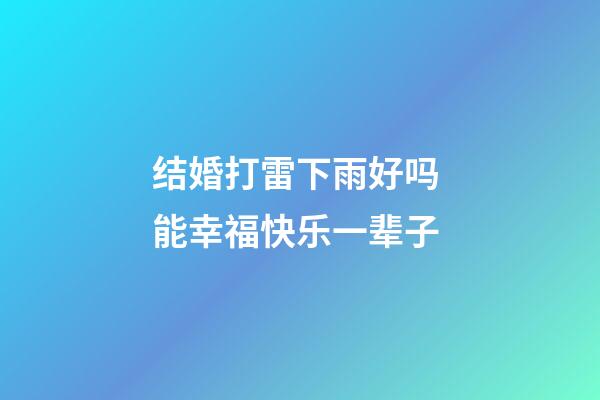 结婚打雷下雨好吗 能幸福快乐一辈子